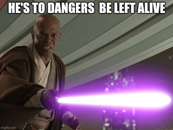 He's too dangerous to be left alive! | HE'S TO DANGERS  BE LEFT ALIVE | image tagged in he's too dangerous to be left alive | made w/ Imgflip meme maker