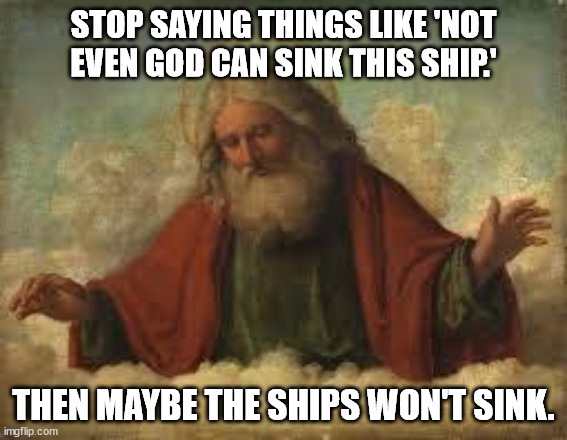 god | STOP SAYING THINGS LIKE 'NOT EVEN GOD CAN SINK THIS SHIP.' THEN MAYBE THE SHIPS WON'T SINK. | image tagged in god | made w/ Imgflip meme maker