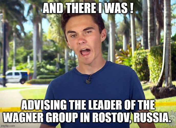 And There I Was | AND THERE I WAS ! ADVISING THE LEADER OF THE WAGNER GROUP IN ROSTOV, RUSSIA. | image tagged in memes | made w/ Imgflip meme maker