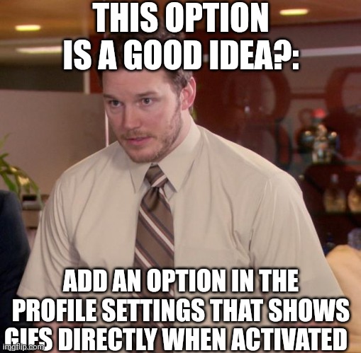 Yes? No? | THIS OPTION IS A GOOD IDEA?:; ADD AN OPTION IN THE PROFILE SETTINGS THAT SHOWS GIFS DIRECTLY WHEN ACTIVATED | image tagged in memes,afraid to ask andy | made w/ Imgflip meme maker