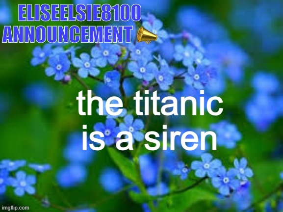 EliseElsie8100 Announcement | the titanic is a siren | image tagged in eliseelsie8100 announcement | made w/ Imgflip meme maker