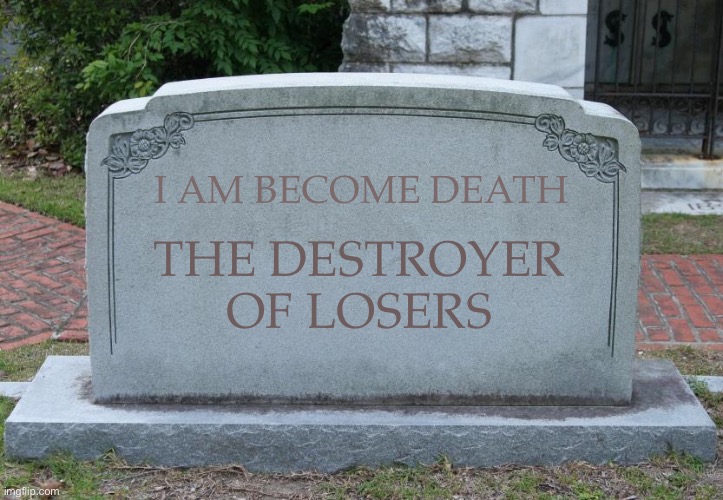 Gravestone | I AM BECOME DEATH; THE DESTROYER OF LOSERS | image tagged in gravestone | made w/ Imgflip meme maker