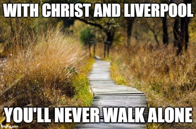 WITH CHRIST AND LIVERPOOL; YOU'LL NEVER WALK ALONE | made w/ Imgflip meme maker
