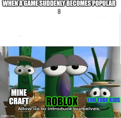 When a game becomes popular | WHEN A GAME SUDDENLY BECOMES POPULAR
:; MINE CRAFT; YOU TUBE KIDS; ROBLOX | image tagged in when a game becomes poupalour | made w/ Imgflip meme maker
