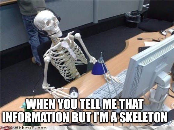 Waiting skeleton | WHEN YOU TELL ME THAT INFORMATION BUT I’M A SKELETON | image tagged in waiting skeleton | made w/ Imgflip meme maker