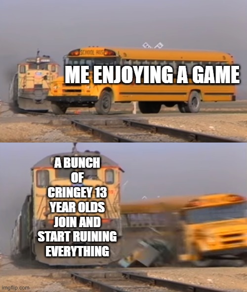free epic Rosolli | ME ENJOYING A GAME; A BUNCH OF CRINGEY 13 YEAR OLDS JOIN AND START RUINING EVERYTHING | image tagged in a train hitting a school bus | made w/ Imgflip meme maker