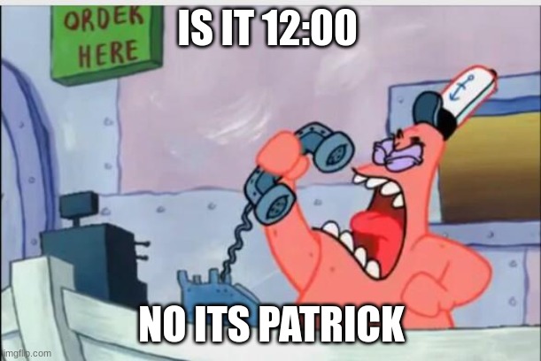 NO THIS IS PATRICK | IS IT 12:00 NO ITS PATRICK | image tagged in no this is patrick | made w/ Imgflip meme maker