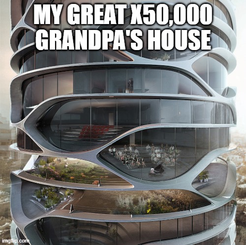 Weird Building 3 | MY GREAT X50,000 GRANDPA'S HOUSE | image tagged in weird building 3 | made w/ Imgflip meme maker