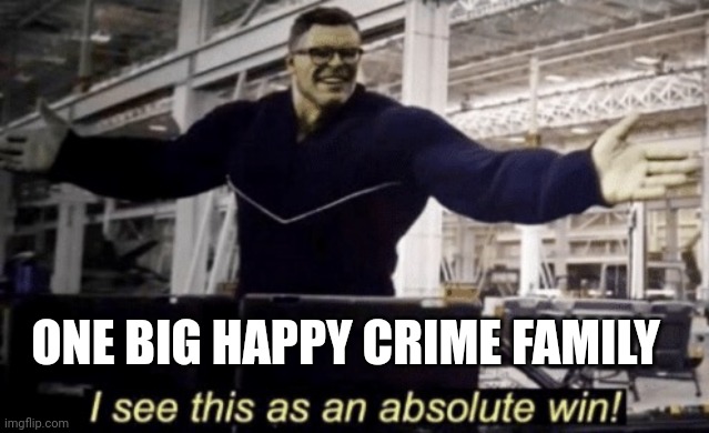 I See This as an Absolute Win! | ONE BIG HAPPY CRIME FAMILY | image tagged in i see this as an absolute win | made w/ Imgflip meme maker