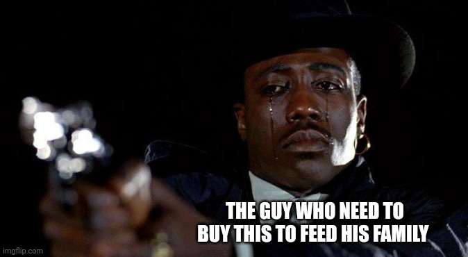 Crying man with gun | THE GUY WHO NEED TO BUY THIS TO FEED HIS FAMILY | image tagged in crying man with gun | made w/ Imgflip meme maker