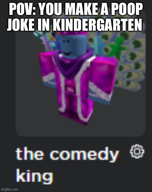 Image title | POV: YOU MAKE A POOP JOKE IN KINDERGARTEN | image tagged in the comedy king | made w/ Imgflip meme maker