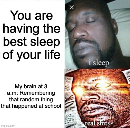 at the middle of night i randomly wake up to the weirdest memories | You are having the best sleep of your life; My brain at 3 a.m: Remembering that random thing that happened at school | image tagged in memes,sleeping shaq,funny,relatable,meme,fyp | made w/ Imgflip meme maker