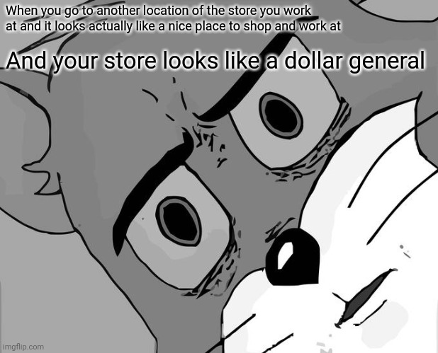 Why do we get the worst store manager | When you go to another location of the store you work at and it looks actually like a nice place to shop and work at; And your store looks like a dollar general | image tagged in memes,unsettled tom,walmart,quality,bruh moment | made w/ Imgflip meme maker