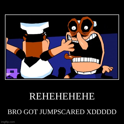 REHEHEHEHE!!! | REHEHEHEHE | BRO GOT JUMPSCARED XDDDDD | image tagged in funny,demotivationals | made w/ Imgflip demotivational maker