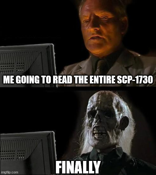 I finally finished reading the entire SCP-1730 | ME GOING TO READ THE ENTIRE SCP-1730; FINALLY | image tagged in memes,i'll just wait here,scp meme,scp-1730 | made w/ Imgflip meme maker
