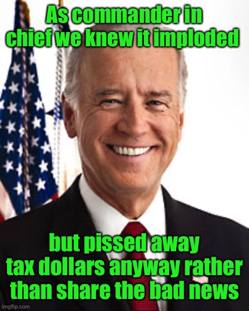 Joe Biden Meme | As commander in chief we knew it imploded but pissed away tax dollars anyway rather than share the bad news | image tagged in memes,joe biden | made w/ Imgflip meme maker