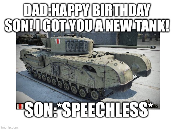 My Birthday Gift | DAD:HAPPY BIRTHDAY SON! I GOT YOU A NEW TANK! SON:*SPEECHLESS* | image tagged in tanks | made w/ Imgflip meme maker