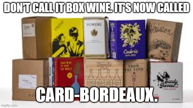 meme by Brad card bordeaux | DON'T CALL IT BOX WINE. IT'S NOW CALLED; CARD-BORDEAUX. | image tagged in alcohol | made w/ Imgflip meme maker