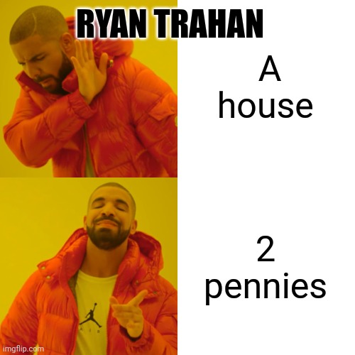 And yes, I know he was donating it, this is just a joke. | A house; RYAN TRAHAN; 2 pennies | image tagged in memes,drake hotline bling | made w/ Imgflip meme maker