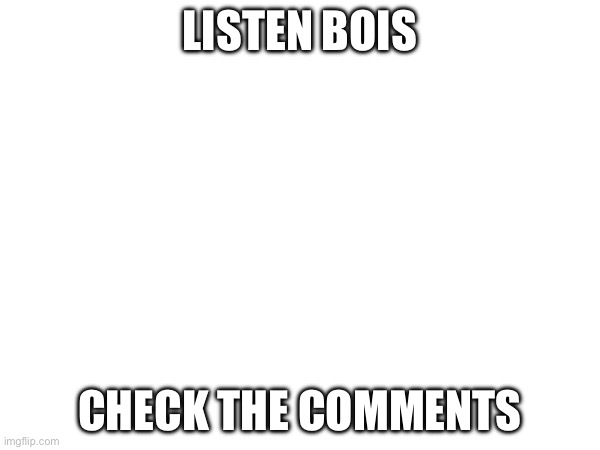 announcement | LISTEN BOIS; CHECK THE COMMENTS | image tagged in rickraid | made w/ Imgflip meme maker