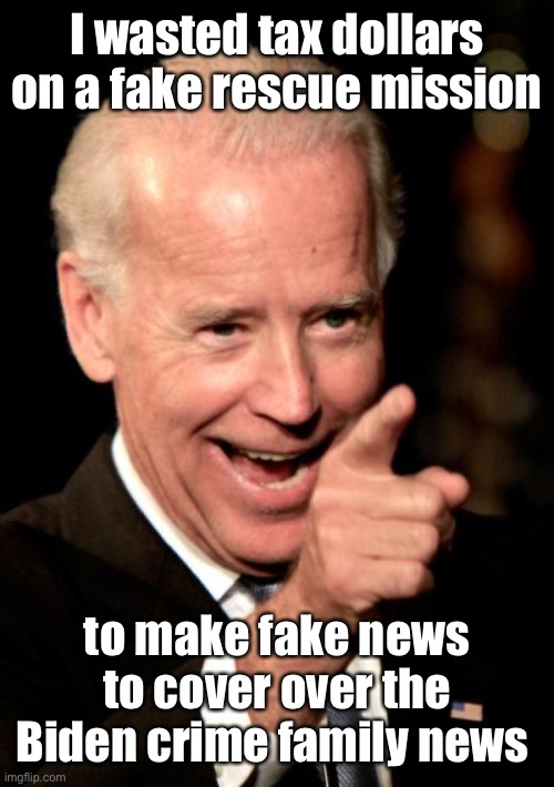 Smilin Biden Meme | I wasted tax dollars on a fake rescue mission to make fake news to cover over the Biden crime family news | image tagged in memes,smilin biden | made w/ Imgflip meme maker