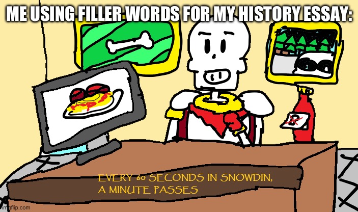 Adjectives and meaningless words make grade go brrrrr | ME USING FILLER WORDS FOR MY HISTORY ESSAY: | image tagged in papyrus every 60 seconds in snowdin,middle school | made w/ Imgflip meme maker