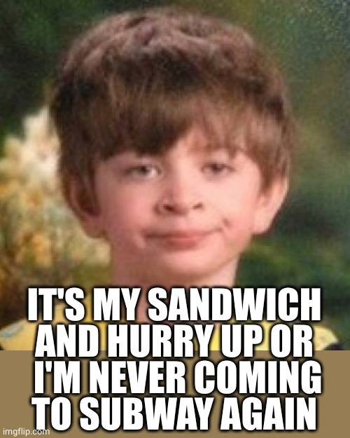 Annoyed face | IT'S MY SANDWICH
AND HURRY UP OR
 I'M NEVER COMING
TO SUBWAY AGAIN | image tagged in annoyed face | made w/ Imgflip meme maker