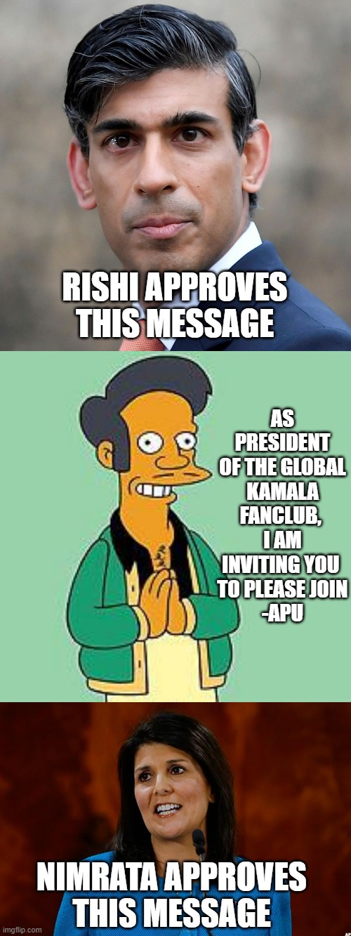 AS PRESIDENT
OF THE GLOBAL
KAMALA FANCLUB, 
I AM INVITING YOU 
TO PLEASE JOIN
-APU RISHI APPROVES THIS MESSAGE NIMRATA APPROVES THIS MESSAGE | image tagged in rishi sunak,apu,nikki haley | made w/ Imgflip meme maker