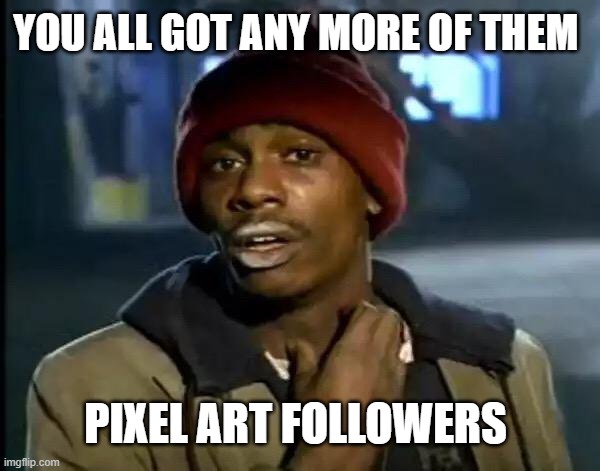 pixelart be like | YOU ALL GOT ANY MORE OF THEM; PIXEL ART FOLLOWERS | image tagged in memes,y'all got any more of that | made w/ Imgflip meme maker