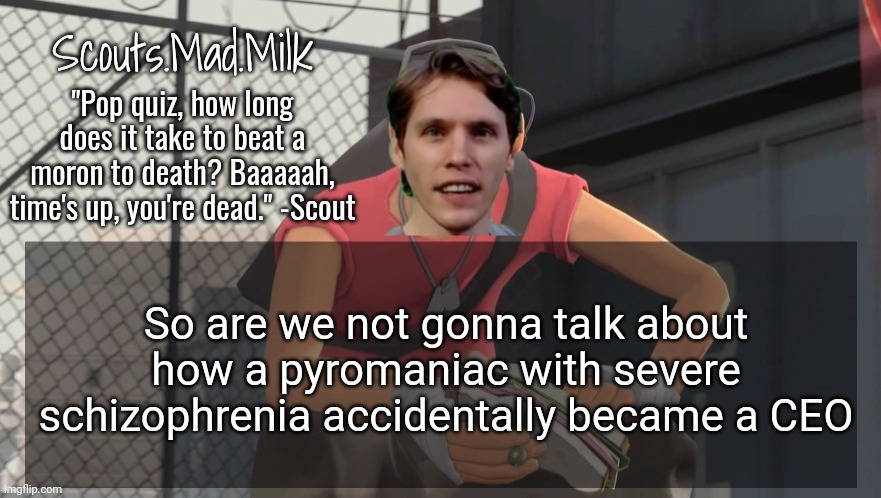 tf2 lore | So are we not gonna talk about how a pyromaniac with severe schizophrenia accidentally became a CEO | image tagged in milk but he's from boston thanks rotisserie | made w/ Imgflip meme maker