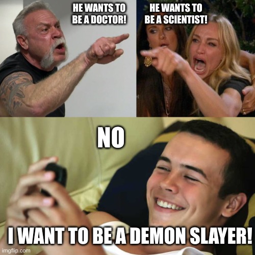 mom dad fight | HE WANTS TO BE A SCIENTIST! HE WANTS TO BE A DOCTOR! NO; I WANT TO BE A DEMON SLAYER! | image tagged in mom dad fight | made w/ Imgflip meme maker