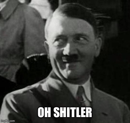 Hitler laugh  | OH SHITLER | image tagged in hitler laugh | made w/ Imgflip meme maker