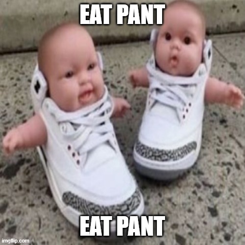 shoe baby | EAT PANT EAT PANT | image tagged in shoe baby | made w/ Imgflip meme maker