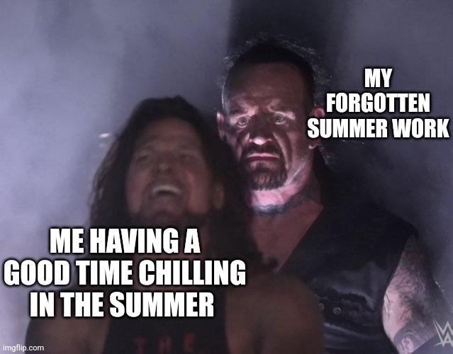 Who here relates? I know I should do it but.. memes | MY FORGOTTEN SUMMER WORK; ME HAVING A GOOD TIME CHILLING IN THE SUMMER | image tagged in undertaker | made w/ Imgflip meme maker