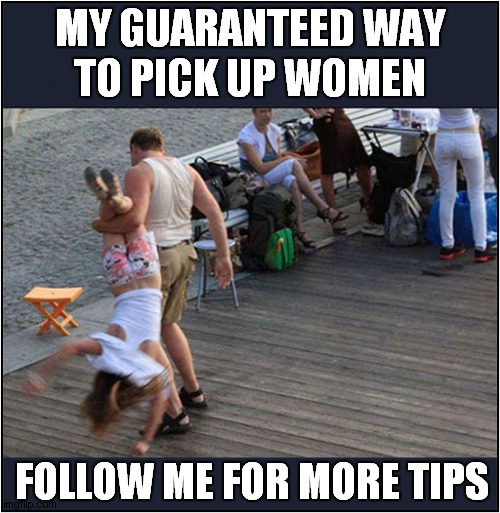 Dating Tips ! | MY GUARANTEED WAY
TO PICK UP WOMEN; FOLLOW ME FOR MORE TIPS | image tagged in dating,pick ups,dark humour | made w/ Imgflip meme maker
