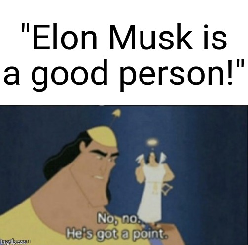 True, very true. | "Elon Musk is a good person!" | image tagged in no no hes got a point,memes | made w/ Imgflip meme maker