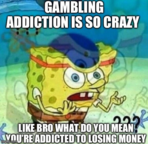 That stuff crazy | GAMBLING ADDICTION IS SO CRAZY; LIKE BRO WHAT DO YOU MEAN YOU’RE ADDICTED TO LOSING MONEY | image tagged in gambling,spongebob,fun | made w/ Imgflip meme maker