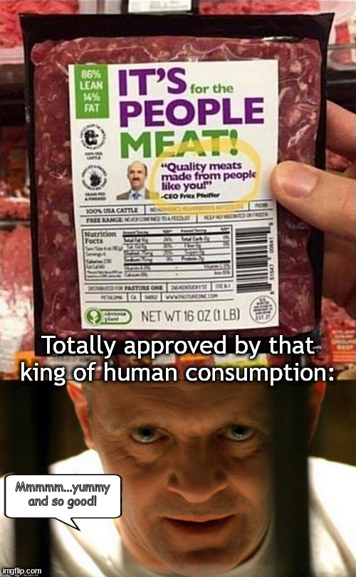 ...mmmmmm, so yummy... | Totally approved by that king of human consumption:; Mmmmm...yummy and so good! | image tagged in memes,dark humor | made w/ Imgflip meme maker