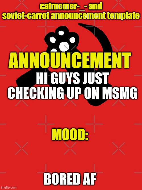 HI GUYS JUST CHECKING UP ON MSMG; BORED AF | image tagged in soviet carrot and catmemer-_- template | made w/ Imgflip meme maker