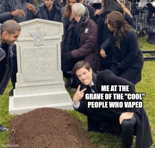 Grant Gustin over grave | ME AT THE GRAVE OF THE "COOL" PEOPLE WHO VAPED | image tagged in grant gustin over grave | made w/ Imgflip meme maker