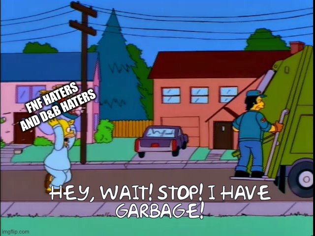 Hey wait stop i have garbage | FNF HATERS AND D&B HATERS | image tagged in hey wait stop i have garbage | made w/ Imgflip meme maker