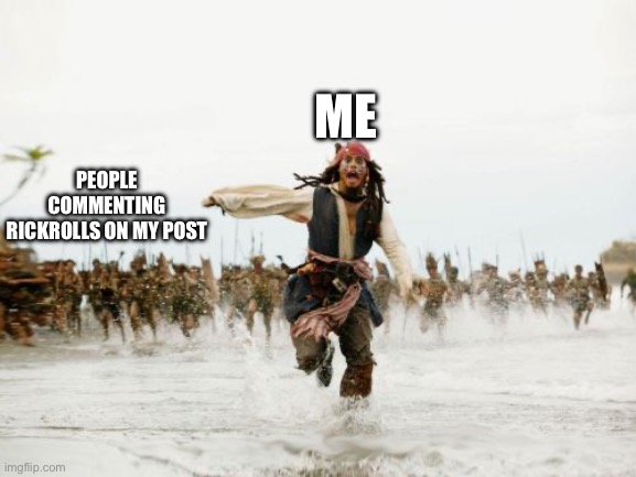 dont comment rickrolls | ME; PEOPLE COMMENTING RICKROLLS ON MY POST | image tagged in memes,jack sparrow being chased,funny,rickroll,comment,relatable | made w/ Imgflip meme maker