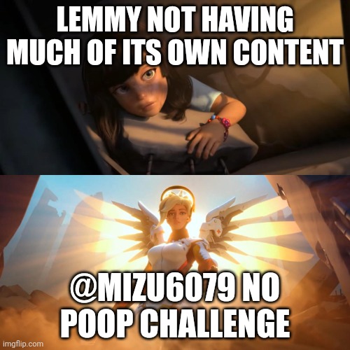 Overwatch Mercy Meme | LEMMY NOT HAVING MUCH OF ITS OWN CONTENT; @MIZU6079 NO POOP CHALLENGE | image tagged in overwatch mercy meme | made w/ Imgflip meme maker