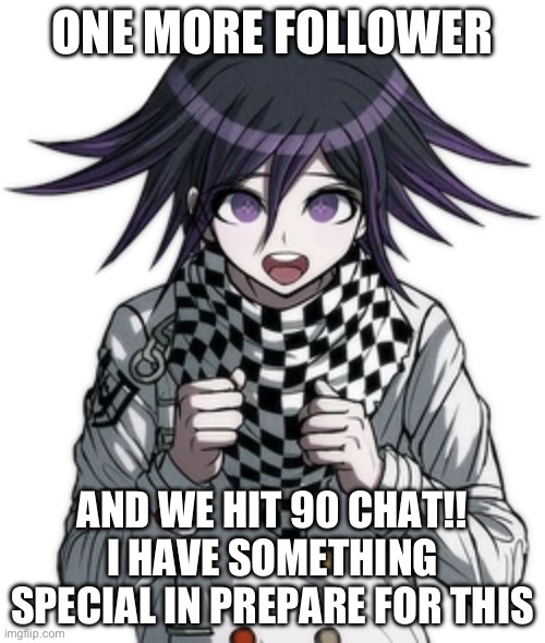 ONE MORE!!! WE CAN DO THIS!!!! | ONE MORE FOLLOWER; AND WE HIT 90 CHAT!!
I HAVE SOMETHING SPECIAL IN PREPARE FOR THIS | made w/ Imgflip meme maker