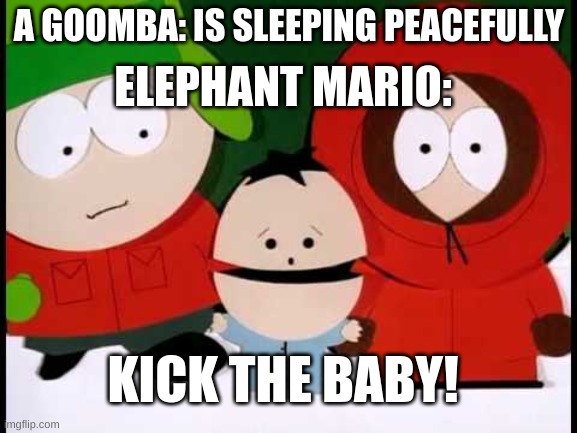 Soup wonder go brrrrrr | ELEPHANT MARIO:; A GOOMBA: IS SLEEPING PEACEFULLY; KICK THE BABY! | image tagged in kick the baby - south park,super mario | made w/ Imgflip meme maker
