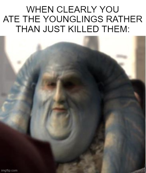 They Were Delicious | WHEN CLEARLY YOU ATE THE YOUNGLINGS RATHER THAN JUST KILLED THEM: | image tagged in star wars,younglings | made w/ Imgflip meme maker