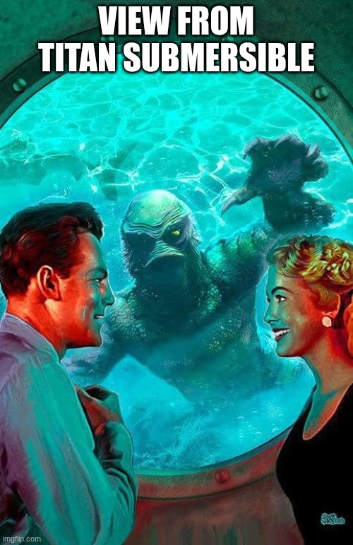 sub meme | VIEW FROM TITAN SUBMERSIBLE | image tagged in creature from black lagoon | made w/ Imgflip meme maker