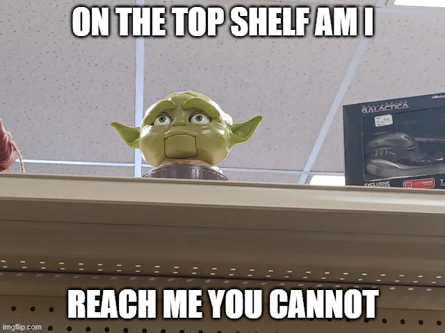 Too High Up | ON THE TOP SHELF AM I; REACH ME YOU CANNOT | image tagged in yoda | made w/ Imgflip meme maker