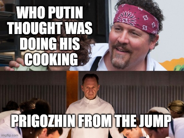 Putin's Chef | WHO PUTIN 
THOUGHT WAS 
DOING HIS 
COOKING; PRIGOZHIN FROM THE JUMP | image tagged in world events,politics,prigozhin,russia,putin | made w/ Imgflip meme maker