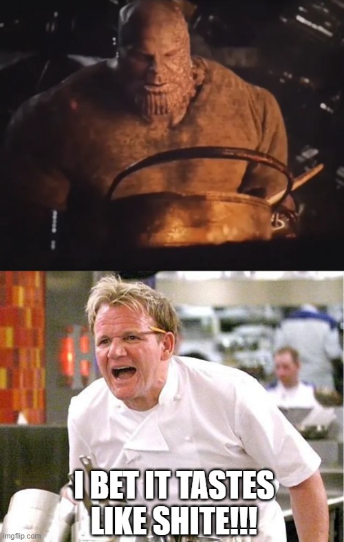 Wonder What Thanos was Cooking Anyway? | I BET IT TASTES LIKE SHITE!!! | image tagged in memes,chef gordon ramsay | made w/ Imgflip meme maker